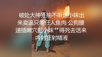  破处大神狂抽不听话小妹出来卖逼只能任人鱼肉 公狗腰速插嫩穴把小妹艹得死去活来 内射狂射精液