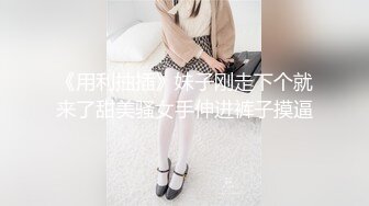 《用利抽插》妹子刚走下个就来了甜美骚女手伸进裤子摸逼