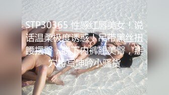 STP30365 性感红唇美女！说话温柔极度诱惑！吊带黑丝扭腰摆臀，脱下内裤翘美臀，掰穴特写呻吟小骚货