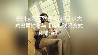 兰州夫妇喜欢多人群P，求大鸡巴男性参与【内有联系方式和渠道】