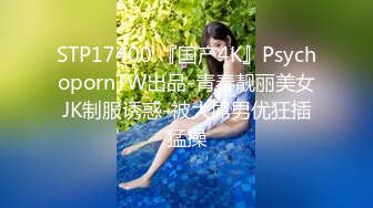 STP17400 『国产4K』PsychopornTW出品-青春靓丽美女JK制服诱惑-被大屌男优狂插猛操