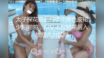 太子探花极品约了个黑色皮裙少妇啪啪，口交上位骑乘后入抽插大力猛操