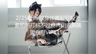 2/25最新 纹身妹撅起屁股无套啪啪打桩不过瘾再用道具跳蛋自慰VIP1196