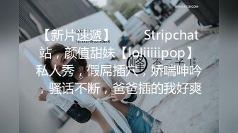 【新片速遞】  ❤️ Stripchat站，颜值甜妹【loliiiiipop】私人秀，假屌插穴，娇喘呻吟，骚话不断，爸爸插的我好爽