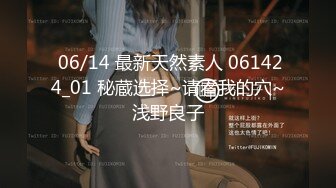  06/14 最新天然素人 061424_01 秘蔵选择~请看我的穴~浅野良子