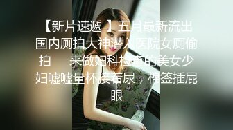   奶茶店女厕两个互相打闹绝色小美女 手不停拍着圆臀肥穴不让嘘嘘