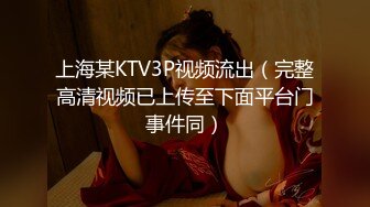 上海某KTV3P视频流出（完整高清视频已上传至下面平台门事件同）