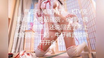 ❤️气质与风骚并存❤️KTV洗手间后入极品骚货，偷情小姨子出来爆草，还说回去了带上她的姐姐一起，牛仔裤直接撕开开肏 (2)