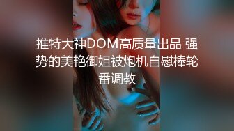 推特大神DOM高质量出品 强势的美艳御姐被炮机自慰棒轮番调教