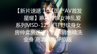 【新片速遞 】 【国产AV首发❤️星耀】麻豆传媒女神乱爱系列MSD-129《狂野纹身女房仲卖房送逼》为求销售精洗全身 高清1080P原版 