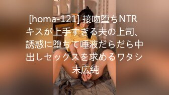 [homa-121] 接吻堕ちNTR キスが上手すぎる夫の上司、誘惑に堕ちて唾液だらだら中出しセックスを求めるワタシ 末広純