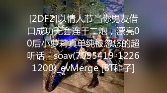 [2DF2]以情人节当你男友借口成功无套连干二炮，漂亮00后小萝莉真单纯被忽悠的超听话 - soav(7095419-12261200)_evMerge [BT种子]