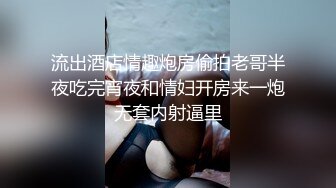 意淫妹妹  楼道露出后入开档黑丝妹妹 口交轮番上阵 暴戾阴茎抽送鲜嫩蜜穴 销魂榨精内射