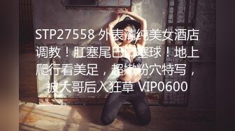 STP27558 外表清纯美女酒店调教！肛塞尾巴口塞球！地上爬行看美足，超嫩粉穴特写，被大哥后入狂草 VIP0600