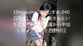 10musume 天然むすめ 040224_01 レンタル奥さんということで料理、洗濯から中出しセックスまで 西野紗江