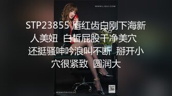 STP23855 唇红齿白刚下海新人美妞  白皙屁股干净美穴  还挺骚呻吟浪叫不断  掰开小穴很紧致  圆润大