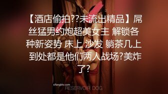 【酒店偷拍??未流出精品】屌丝猛男约炮超美女主 解锁各种新姿势 床上 沙发 躺茶几上 到处都是他们两人战场?美炸了?