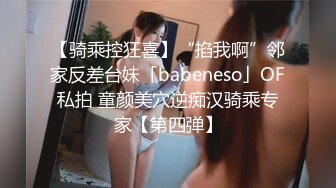 【骑乘控狂喜】“掐我啊”邻家反差台妹「babeneso」OF私拍 童颜美穴逆痴汉骑乘专家【第四弹】