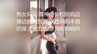 熟女妈妈 精神小伙和妈妈边操边缠绵互吻 趴在妈妈丰腴的身上大力抽插 只听啪啪作响