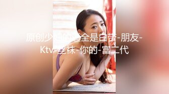 原创少妇的逼全是白带-朋友-Ktv-丝袜-你的-富二代