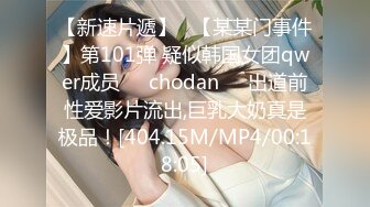 【新速片遞】   【某某门事件】第101弹 疑似韩国女团qwer成员❤️chodan❤️出道前性爱影片流出,巨乳大奶真是极品！[404.15M/MP4/00:18:05]