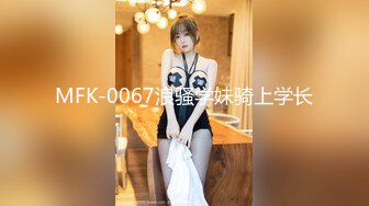 MFK-0067浪骚学妹骑上学长