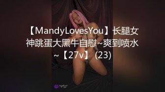 【MandyLovesYou】长腿女神跳蛋大黑牛自慰~爽到喷水~【27v】 (23)