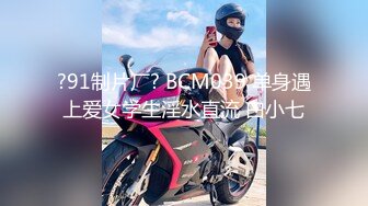 ?91制片厂? BCM039 单身遇上爱女学生淫水直流 白小七