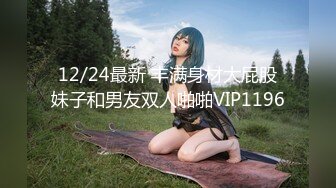 12/24最新 丰满身材大屁股妹子和男友双人啪啪VIP1196