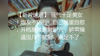 淫水多的有点夸张的外国语学院大肥屁股漂亮骚妹子被捣出好多白浆，水声清脆，欲仙欲死