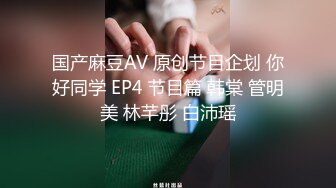 国产麻豆AV 原创节目企划 你好同学 EP4 节目篇 韩棠 管明美 林芊彤 白沛瑶