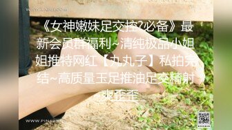 《女神嫩妹足交控?必备》最新会员群福利~清纯极品小姐姐推特网红【丸丸子】私拍完结~高质量玉足推油足交精射~爽歪歪