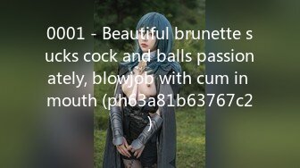 0001 - Beautiful brunette sucks cock and balls passionately, blowjob with cum in mouth (ph63a81b63767c2)