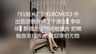 ?91制片厂? 91BCM003 外出旅游意外肏了个美女▌李依依▌醉酒走错房间被爆肏 肥嫩鲍鱼吸精榨汁 爽翻爆射尤物