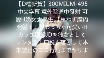 【D槽新貨】300MIUM-495 中文字幕 意外陰道中發射 可愛H奶女大學生 【思わず膣內発射！！】めっちゃ可愛いHカップ現役JDを彼女としてレンタル！口説き落として本來禁止のエロ行為までヤリま