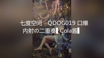 ✿七度空间✿ QDOG019 口爆内射の二重奏▌Cola酱▌