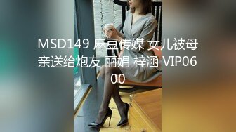 MSD149 麻豆传媒 女儿被母亲送给炮友 丽娟 梓涵 VIP0600