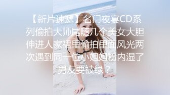 【新片速遞】名门夜宴CD系列偷拍大师尾随几个美女大胆伸进人家裙里偷拍里面风光两次遇到同一位小姐姐粉内湿了男友要被绿？