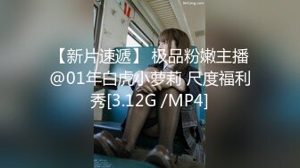 【新片速遞】 极品粉嫩主播@01年白虎小萝莉 尺度福利秀[3.12G /MP4]