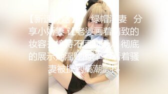 【新速片遞】  ✨绿帽淫妻✨分享小娇妻 让老婆画着精致的妆容去接待不同的男人 彻底的展示她淫贱的样子 看着骚妻被操到高潮颤抖