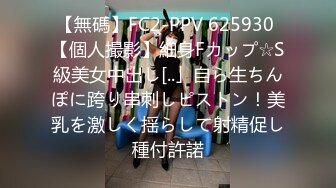 【無碼】FC2-PPV 625930 【個人撮影】細身Fカップ☆S級美女中出し[..」自ら生ちんぽに跨り串刺しピストン！美乳を激しく揺らして射精促し種付許諾