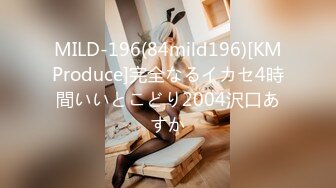 MILD-196(84mild196)[KMProduce]完全なるイカセ4時間いいとこどり2004沢口あすか