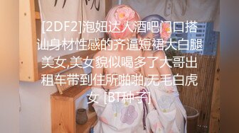 [2DF2]泡妞达人酒吧门口搭讪身材性感的齐逼短裙大白腿美女,美女貌似喝多了大哥出租车带到住所啪啪,无毛白虎女 [BT种子]