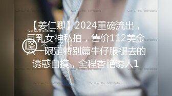 【姜仁卿】2024重磅流出，巨乳女神私拍，售价112美金六一限定特别篇牛仔服褪去的诱惑自摸，全程香艳诱人1