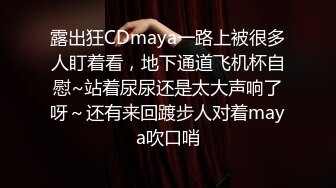 露出狂CDmaya一路上被很多人盯着看，地下通道飞机杯自慰~站着尿尿还是太大声响了呀～还有来回踱步人对着maya吹口哨