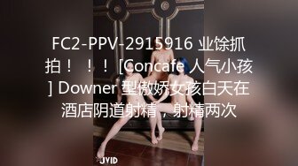 FC2-PPV-2915916 业馀抓拍！ ！！ [Concafe 人气小孩] Downer 型傲娇女孩白天在酒店阴道射精，射精两次