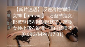 【新片速遞】 反差冷艳御姐女神【miuzxc】✅万圣节兔女郎被爸爸弄得腿都软了，高冷女神小骚穴被灌一逼白浆精液[0.99G/MP4/17:01]