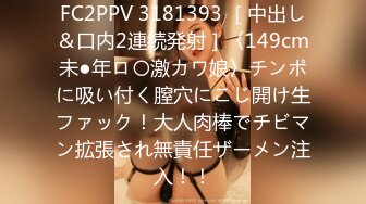 FC2PPV 3181393 ［中出し＆口内2連続発射］〈149cm未●年ロ〇激カワ娘〉チンポに吸い付く膣穴にこじ開け生ファック！大人肉棒でチビマン拡張され無責任ザーメン注入！！