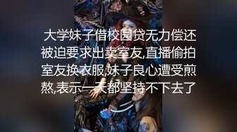  大学妹子借校园贷无力偿还被迫要求出卖室友,直播偷拍室友换衣服,妹子良心遭受煎熬,表示一天都坚持不下去了