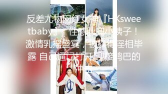 反差尤物网红女神『HKsweetbaby』✿性感肚兜小姨子！激情乳摇盛宴，被操得淫相毕露 自己逼门打开 迎接鸡巴的冲击